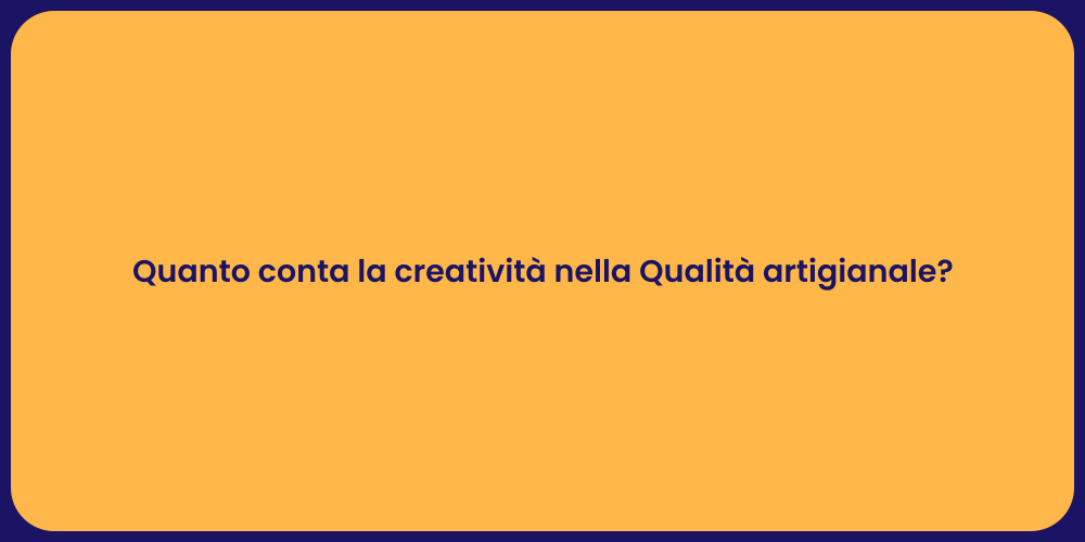 Quanto conta la creatività nella Qualità artigianale?