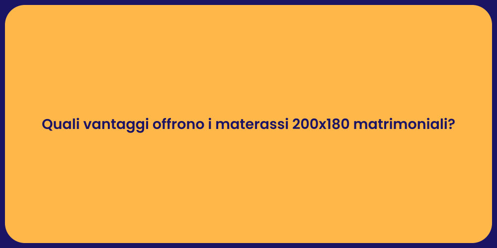Quali vantaggi offrono i materassi 200x180 matrimoniali?