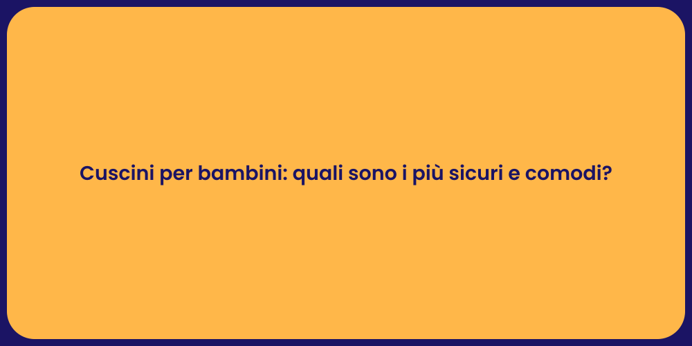 Cuscini per bambini: quali sono i più sicuri e comodi?