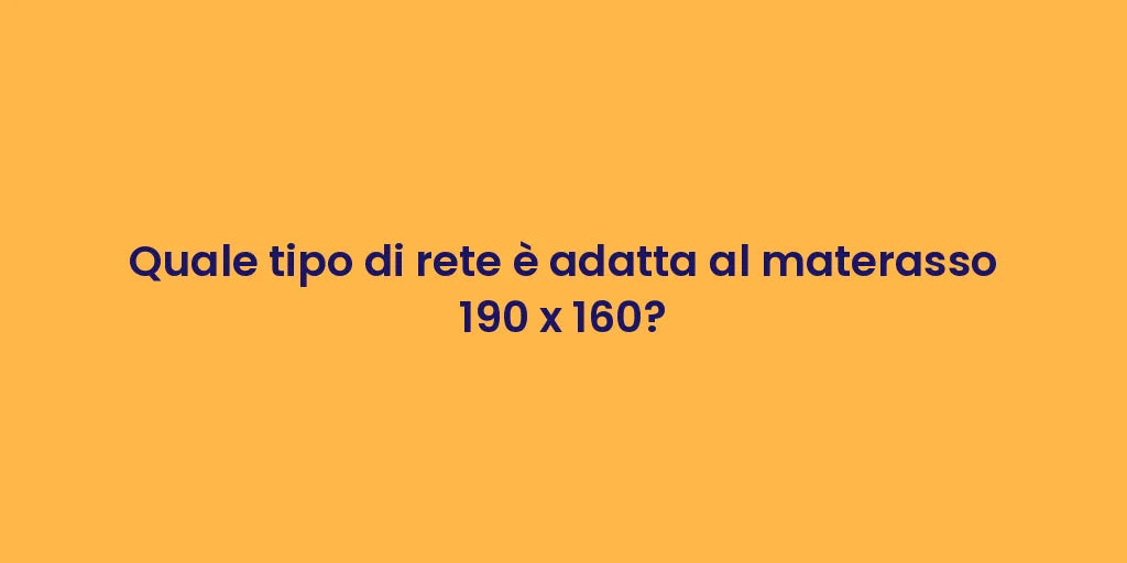 Quale tipo di rete è adatta al materasso 190 x 160?