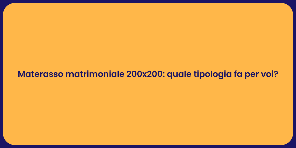 Materasso matrimoniale 200x200: quale tipologia fa per voi?
