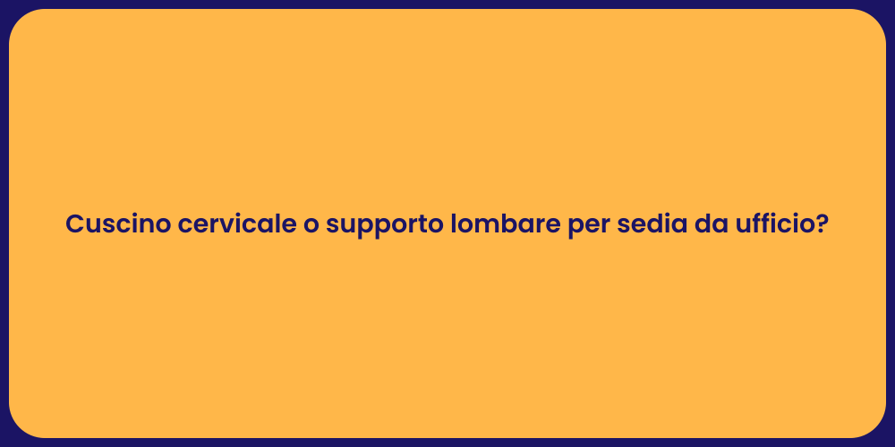 Cuscino cervicale o supporto lombare per sedia da ufficio?