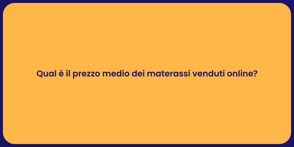 Qual è il prezzo medio dei materassi venduti online?