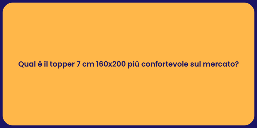 Qual è il topper 7 cm 160x200 più confortevole sul mercato?