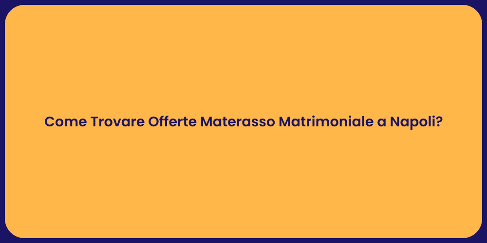 Come Trovare Offerte Materasso Matrimoniale a Napoli?