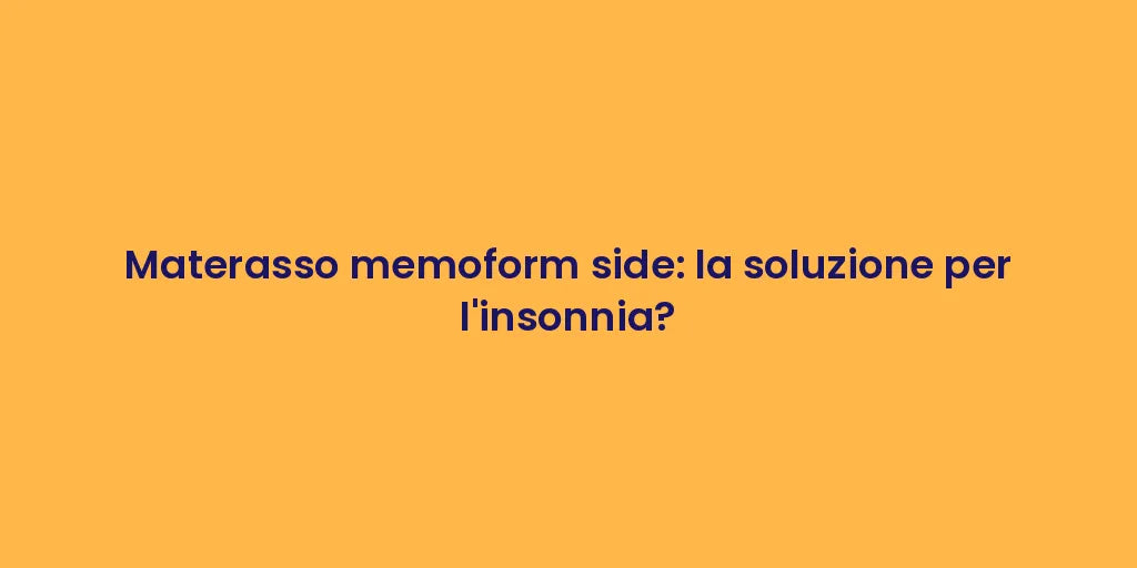 Materasso memoform side: la soluzione per l'insonnia?