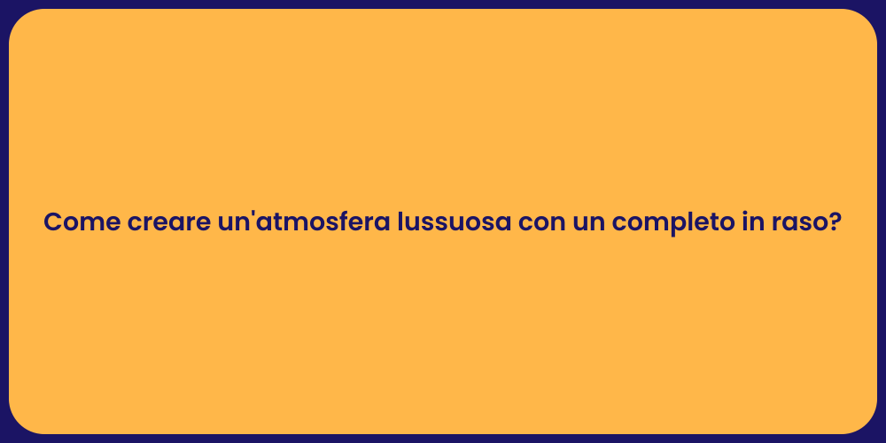 Come creare un'atmosfera lussuosa con un completo in raso?