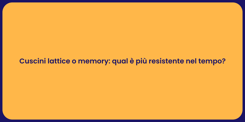 Cuscini lattice o memory: qual è più resistente nel tempo?
