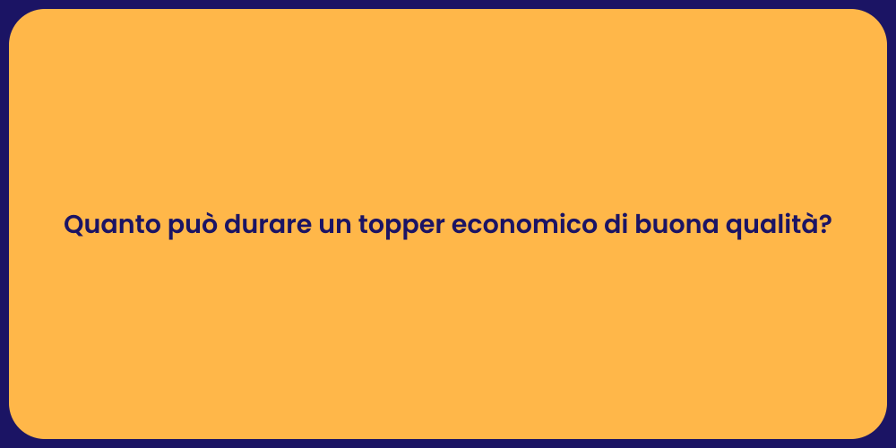 Quanto può durare un topper economico di buona qualità?