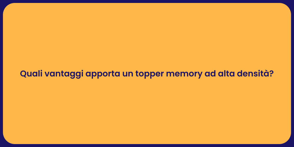 Quali vantaggi apporta un topper memory ad alta densità?