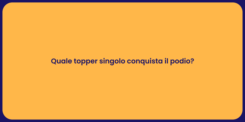 Quale topper singolo conquista il podio?