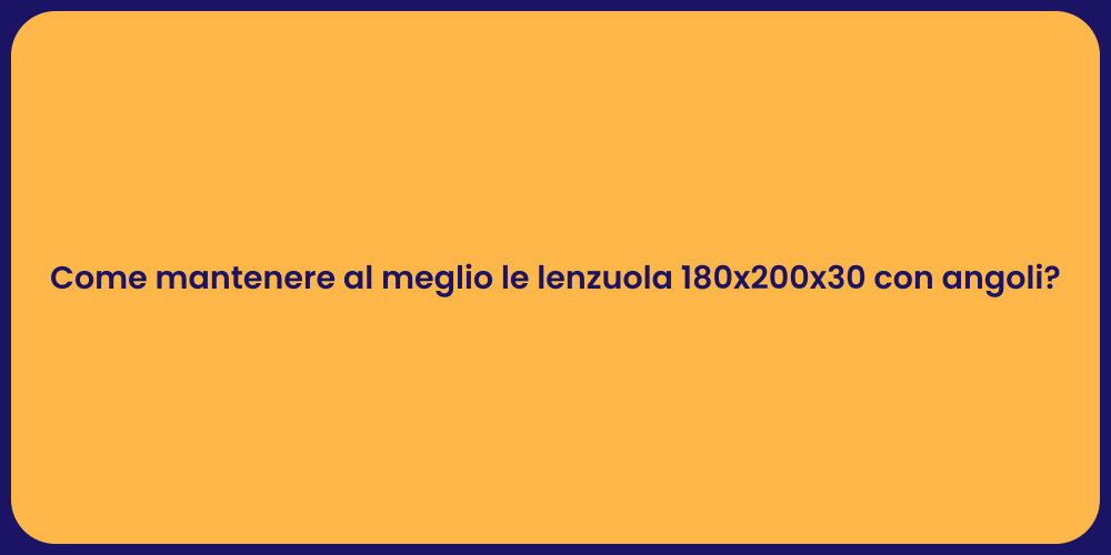 Come mantenere al meglio le lenzuola 180x200x30 con angoli?