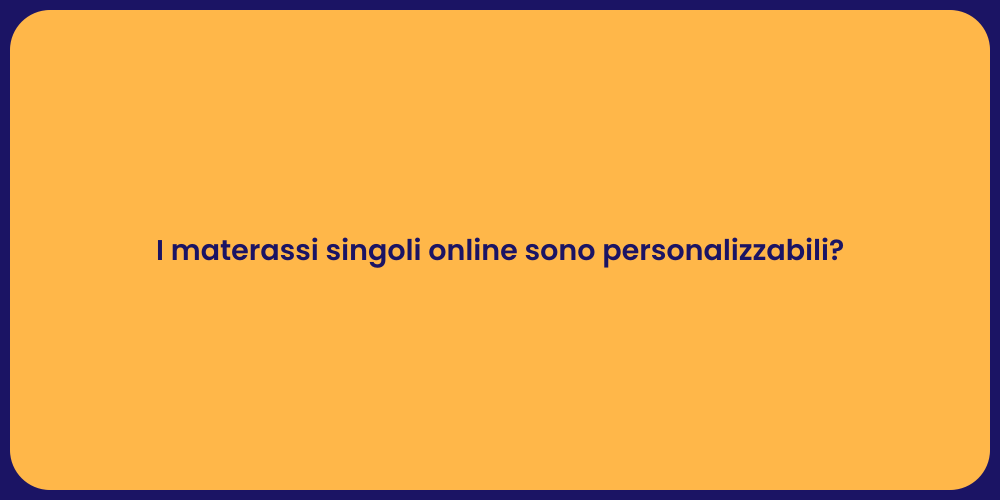 I materassi singoli online sono personalizzabili?