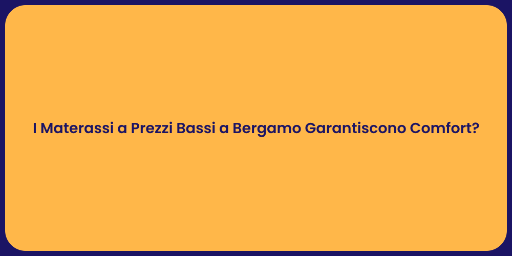 I Materassi a Prezzi Bassi a Bergamo Garantiscono Comfort?