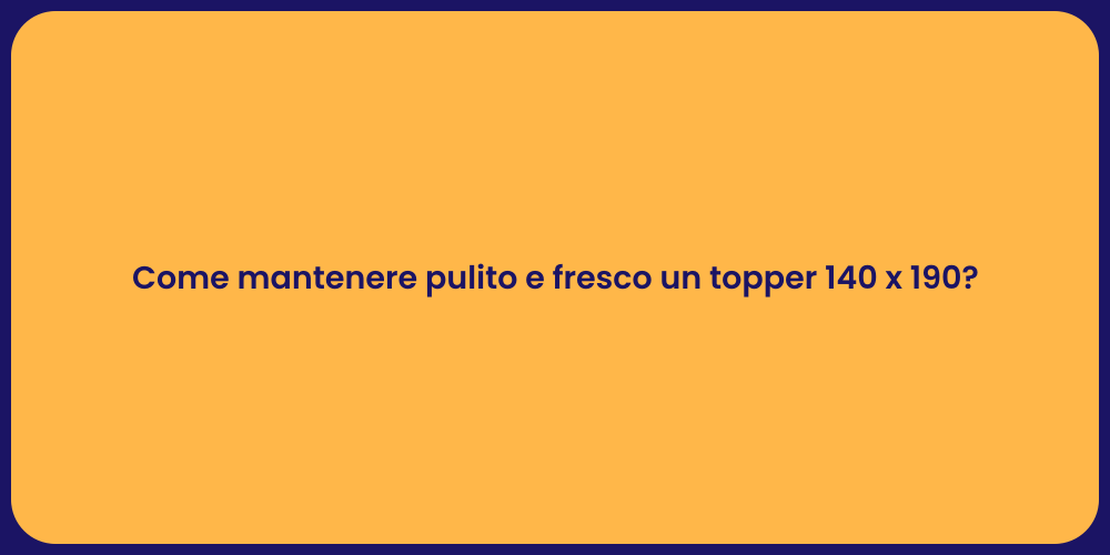 Come mantenere pulito e fresco un topper 140 x 190?