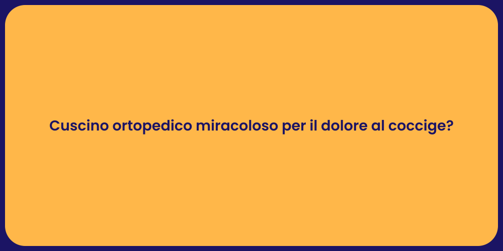 Cuscino ortopedico miracoloso per il dolore al coccige?