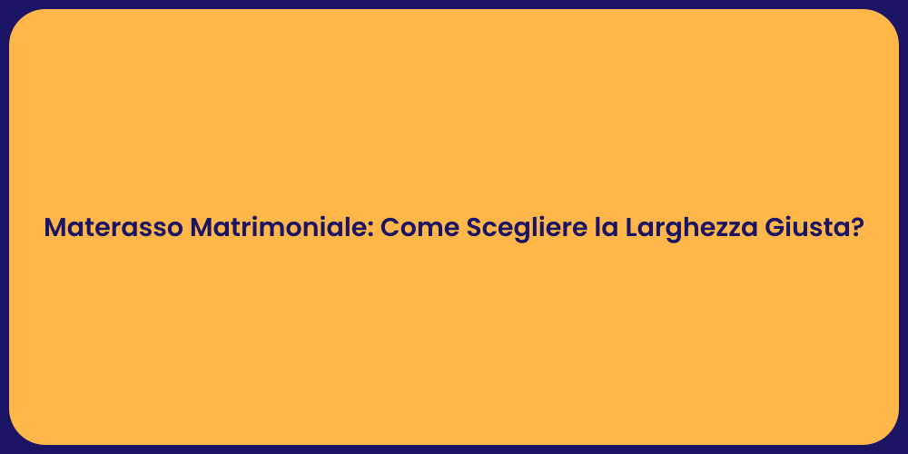 Materasso Matrimoniale: Come Scegliere la Larghezza Giusta?