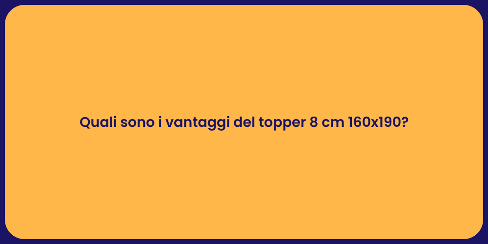 Quali sono i vantaggi del topper 8 cm 160x190?