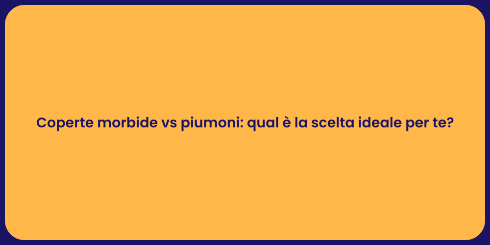 Coperte morbide vs piumoni: qual è la scelta ideale per te?