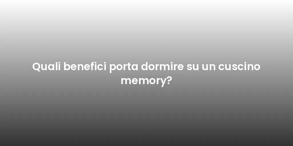 Quali benefici porta dormire su un cuscino memory?