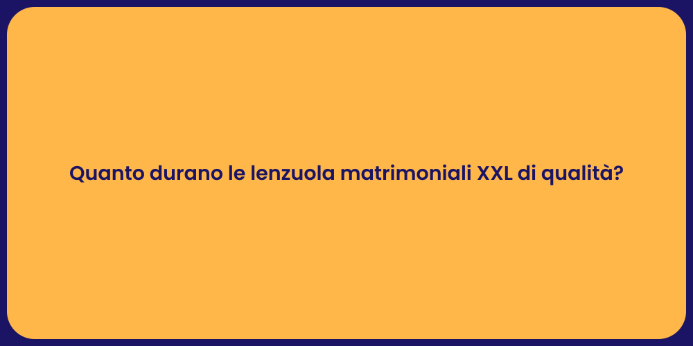 Quanto durano le lenzuola matrimoniali XXL di qualità?