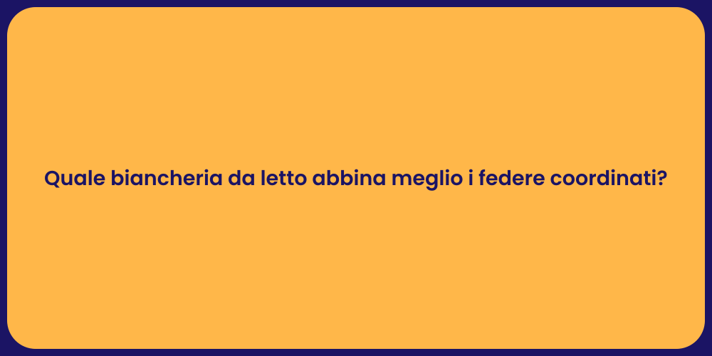 Quale biancheria da letto abbina meglio i federe coordinati?