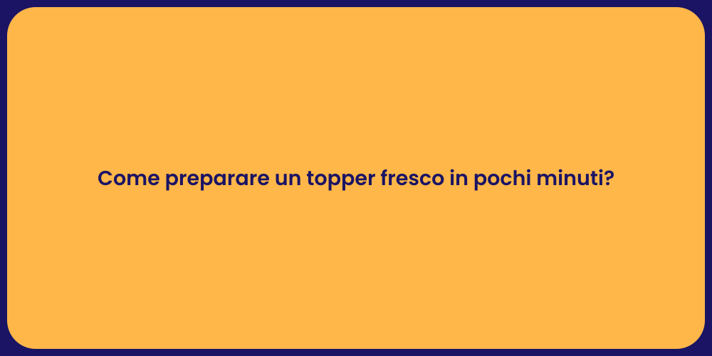 Come preparare un topper fresco in pochi minuti?