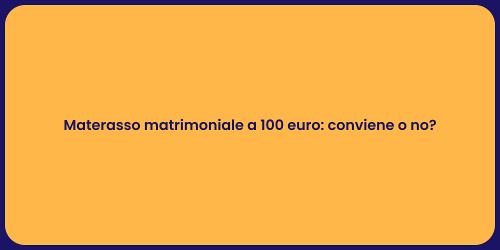 Materasso matrimoniale a 100 euro: conviene o no?