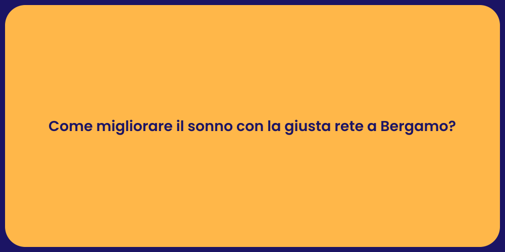 Come migliorare il sonno con la giusta rete a Bergamo?