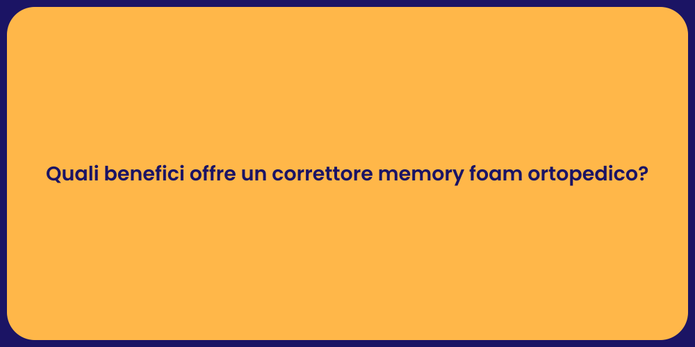 Quali benefici offre un correttore memory foam ortopedico?