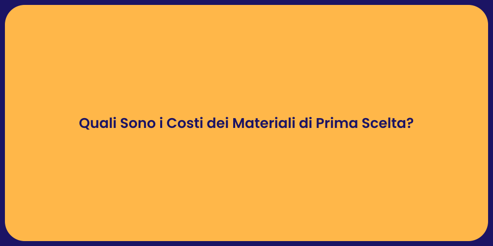 Quali Sono i Costi dei Materiali di Prima Scelta?