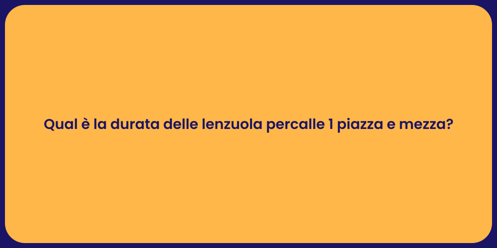 Qual è la durata delle lenzuola percalle 1 piazza e mezza?