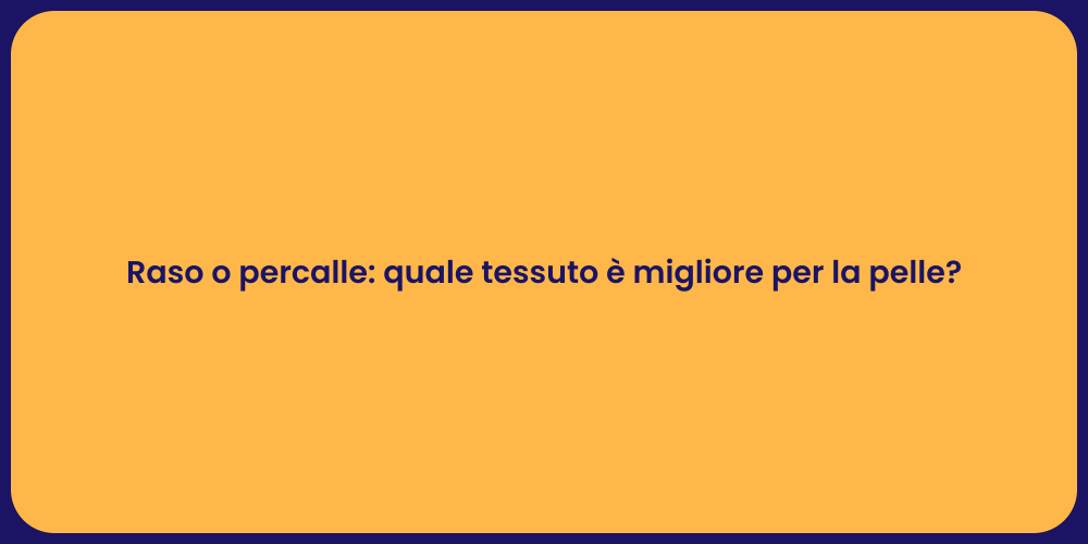 Raso o percalle: quale tessuto è migliore per la pelle?