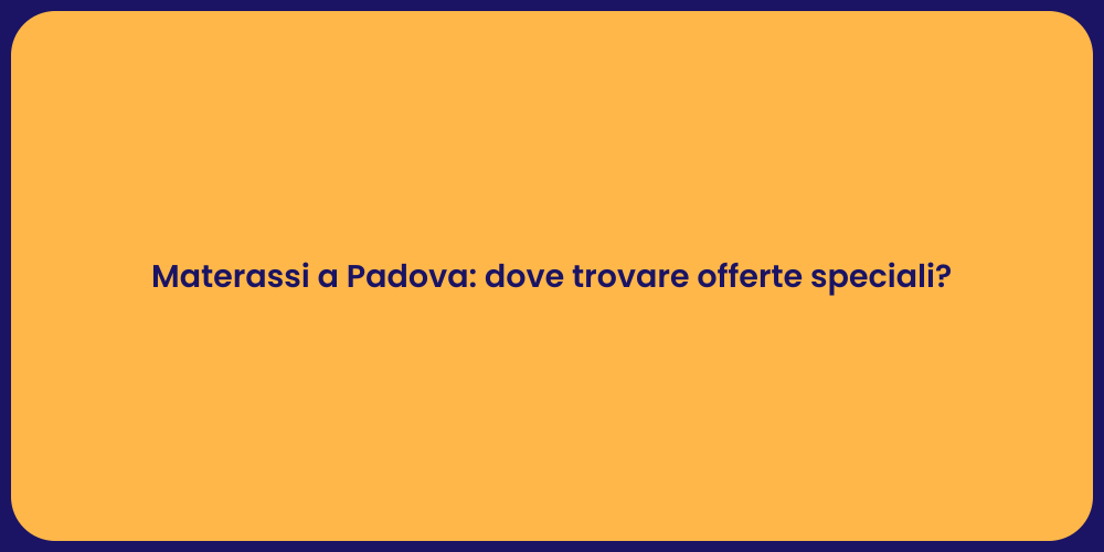 Materassi a Padova: dove trovare offerte speciali?