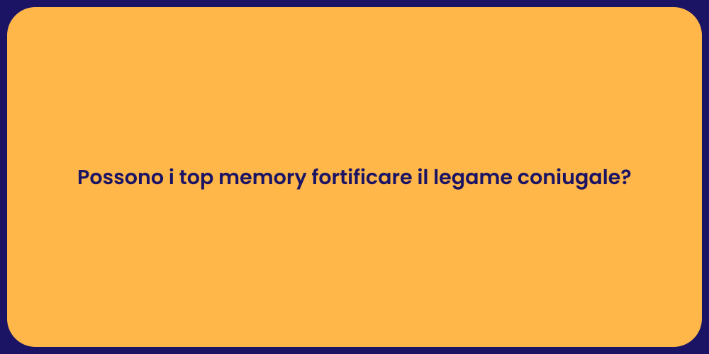 Possono i top memory fortificare il legame coniugale?