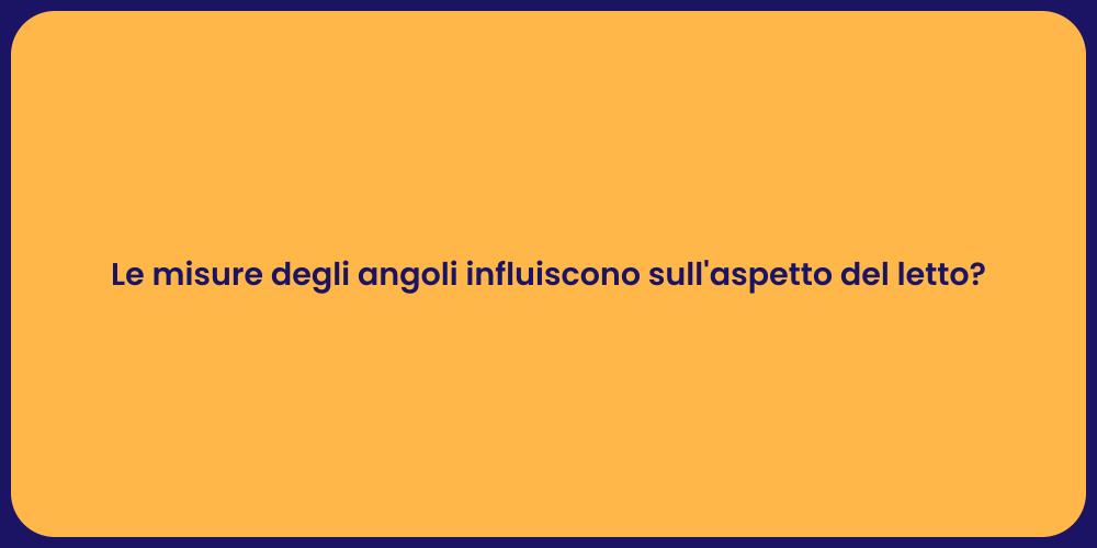 Le misure degli angoli influiscono sull'aspetto del letto?