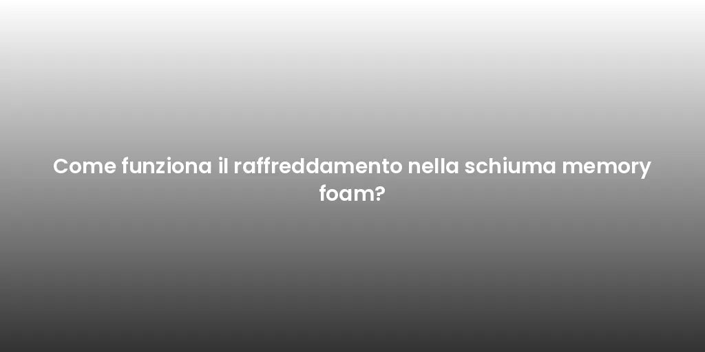 Come funziona il raffreddamento nella schiuma memory foam?