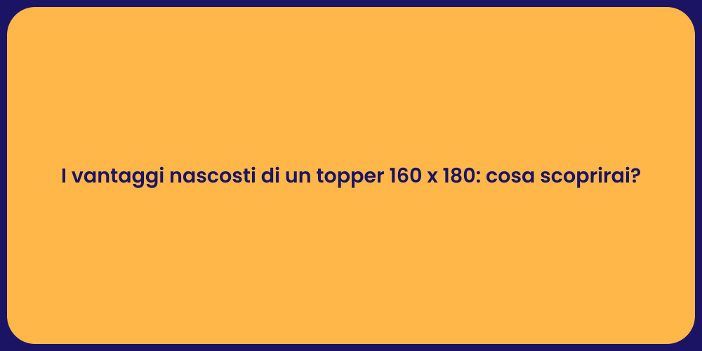 I vantaggi nascosti di un topper 160 x 180: cosa scoprirai?