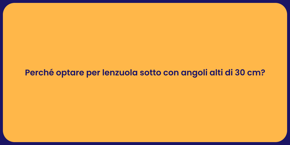 Perché optare per lenzuola sotto con angoli alti di 30 cm?
