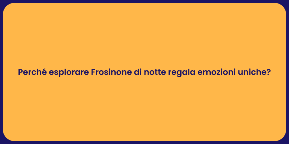 Perché esplorare Frosinone di notte regala emozioni uniche?