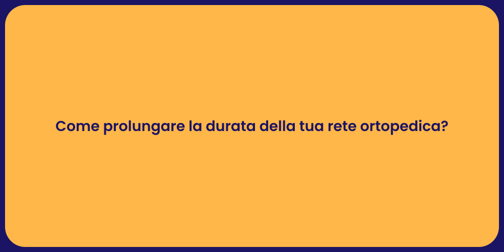 Come prolungare la durata della tua rete ortopedica?