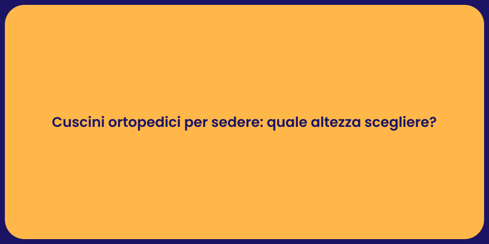 Cuscini ortopedici per sedere: quale altezza scegliere?