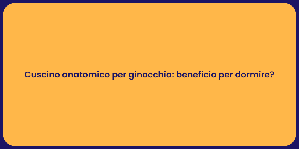 Cuscino anatomico per ginocchia: beneficio per dormire?