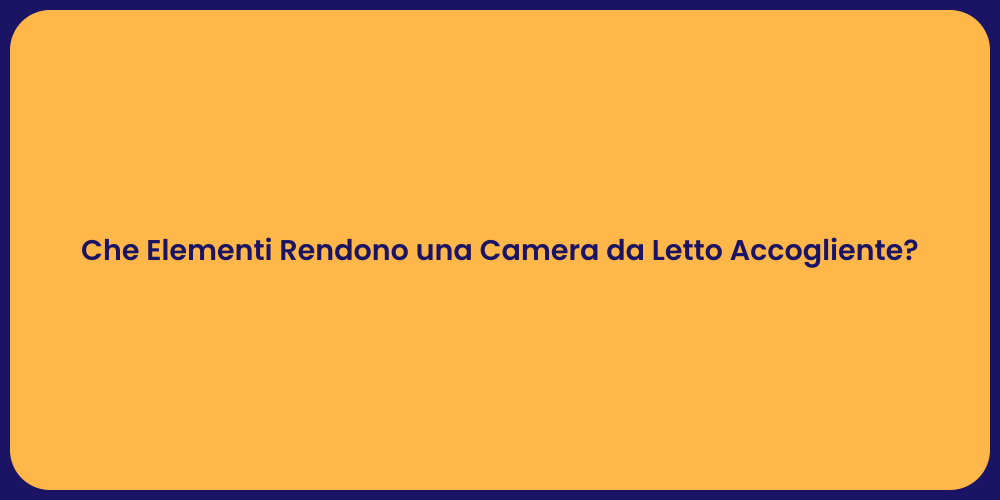 Che Elementi Rendono una Camera da Letto Accogliente?
