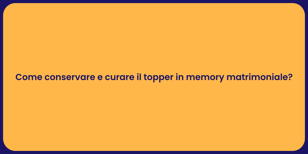 Come conservare e curare il topper in memory matrimoniale?