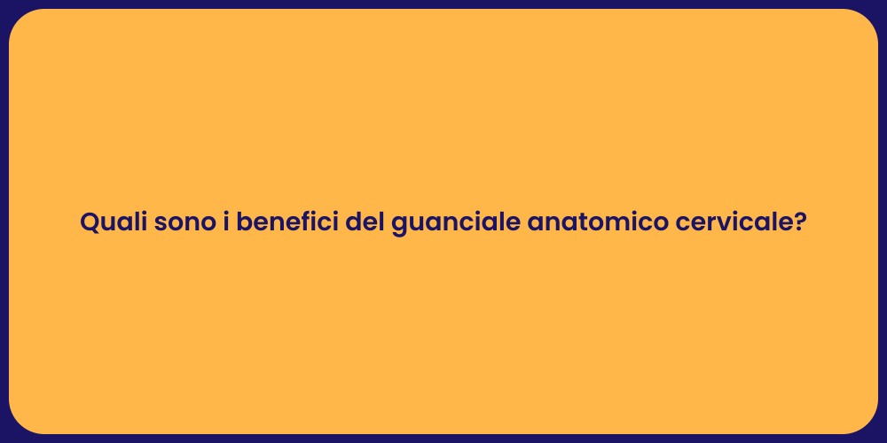 Quali sono i benefici del guanciale anatomico cervicale?