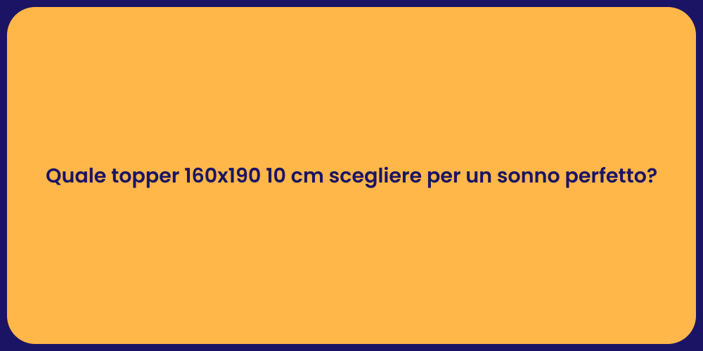 Quale topper 160x190 10 cm scegliere per un sonno perfetto?