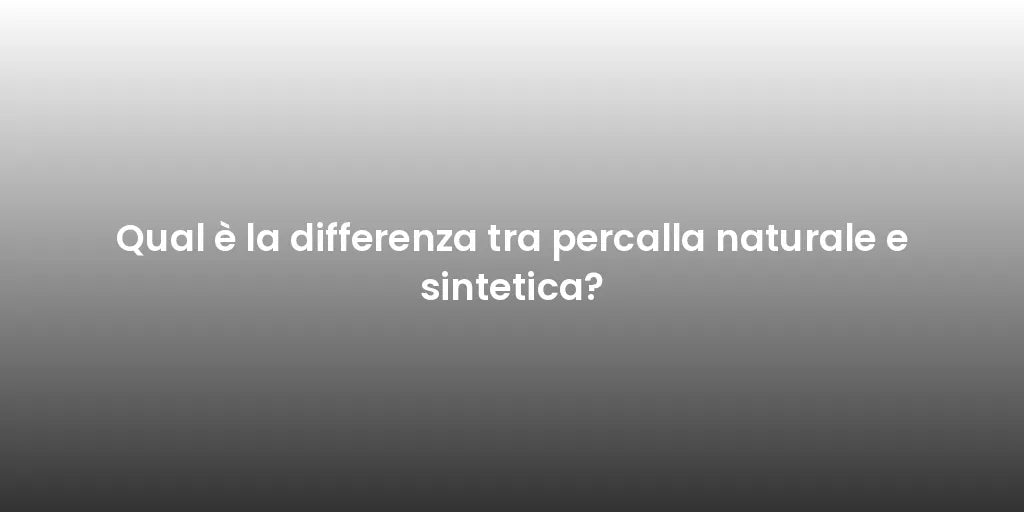 Qual è la differenza tra percalla naturale e sintetica?