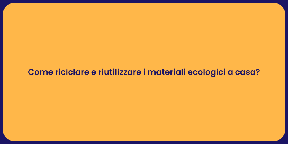 Come riciclare e riutilizzare i materiali ecologici a casa?