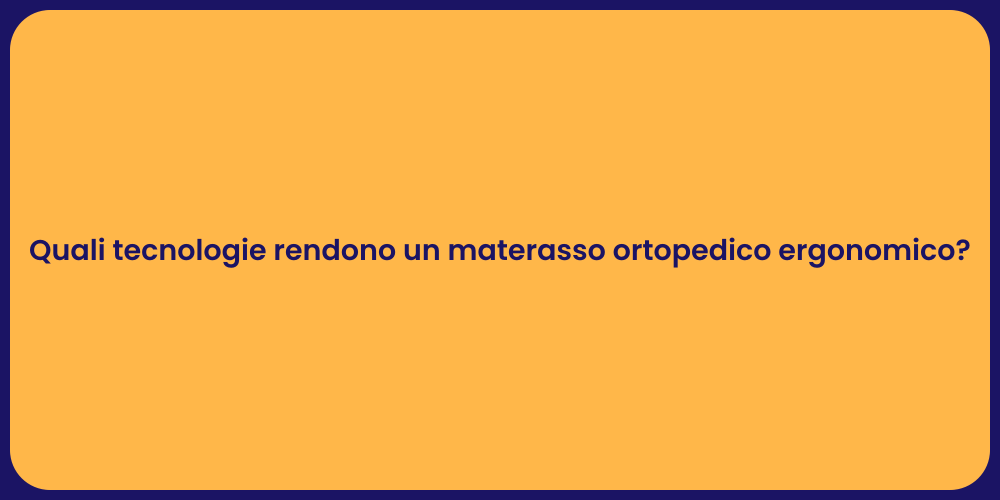 Quali tecnologie rendono un materasso ortopedico ergonomico?